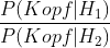 \frac{P(Kopf|H_{1})}{P(Kopf|H_{2})}